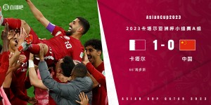 【龙八国际】亚洲杯-耻辱！国足0-1卡塔尔！2平1负0进球 小组出线仅存理论可能