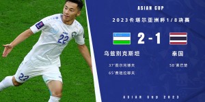 【龙八国际】亚洲杯-乌兹别克2-1淘汰泰国挺进八强 下一轮将对阵卡塔尔