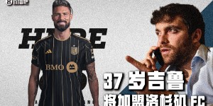 【龙八国际】Here we go！罗马诺：37岁吉鲁与洛杉矶FC签约一年半