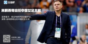 【龙八国际】足球报：米利西奇重视年轻球员培养，或助中国女足实现新老交替