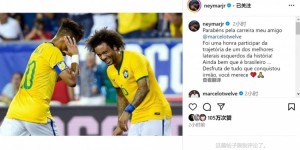 【龙八国际】内马尔社媒致敬马塞洛：历史最佳左后卫之一，享受你取得的一切吧