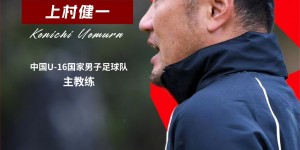 【龙八国际】上村健一出任中国U-16国家男子足球队主教练