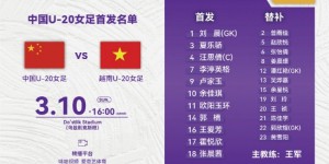 【龙八国际】仍保有出线机会！中国U-20女足对阵越南队首发阵容
