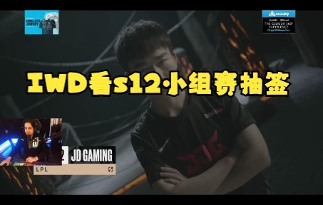 IWD看S12小组赛抽签:我觉得T1并不强,RNG进小组赛只能打GEN