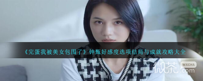 《完蛋我被美女包围了》钟甄好感度选项结局与成就攻略大全一览