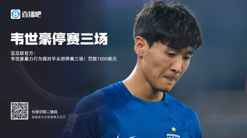 ?亚足联官方：韦世豪暴力行为踢对手头部停赛三场！罚款1000美元